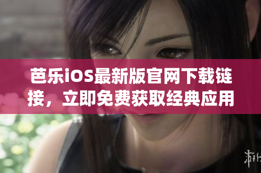 芭乐iOS最新版官网下载链接，立即免费获取经典应用(1)