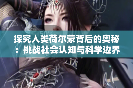 探究人类荷尔蒙背后的奥秘：挑战社会认知与科学边界