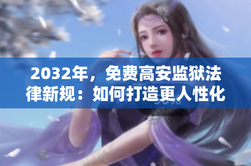 2032年，免费高安监狱法律新规：如何打造更人性化的监狱体系？