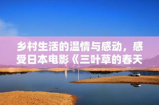 乡村生活的温情与感动，感受日本电影《三叶草的春天》之充实人生