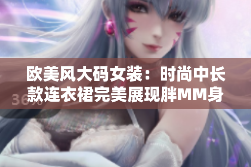 欧美风大码女装：时尚中长款连衣裙完美展现胖MM身材特点！