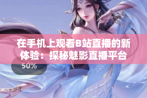 在手机上观看B站直播的新体验：探秘魅影直播平台