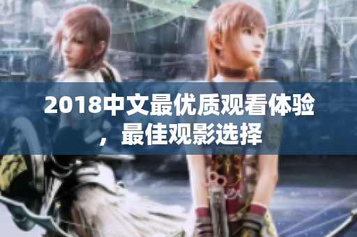 2018中文最优质观看体验，最佳观影选择