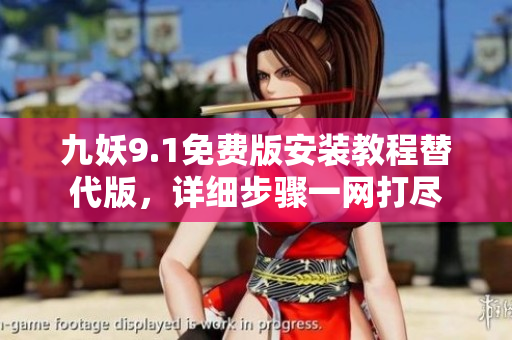 九妖9.1免费版安装教程替代版，详细步骤一网打尽