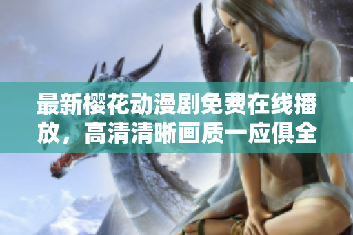 最新樱花动漫剧免费在线播放，高清清晰画质一应俱全！