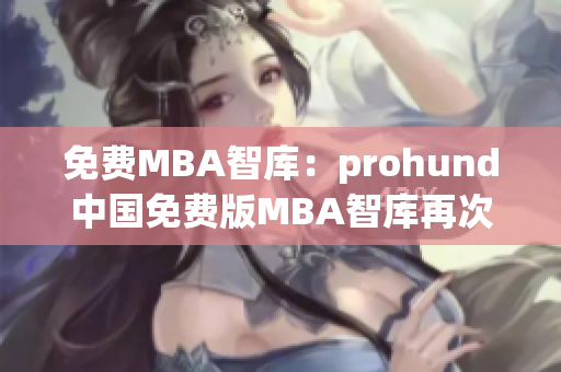 免费MBA智库：prohund中国免费版MBA智库再次升级(1)