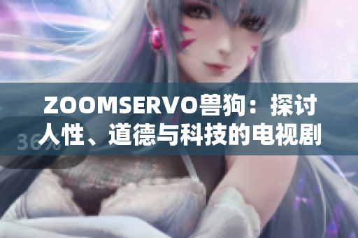 ZOOMSERVO兽狗：探讨人性、道德与科技的电视剧情解析