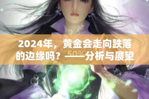 2024年，黄金会走向跌落的边缘吗？——分析与展望