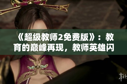 《超级教师2免费版》：教育的巅峰再现，教师英雄闪耀光芒！