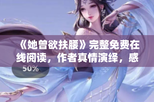 《她曾欲扶腰》完整免费在线阅读，作者真情演绎，感动人心。