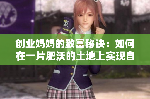 创业妈妈的致富秘诀：如何在一片肥沃的土地上实现自给自足