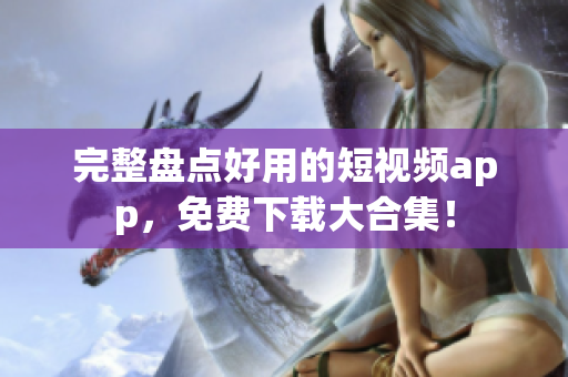 完整盘点好用的短视频app，免费下载大合集！