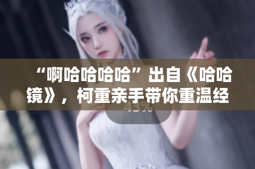 “啊哈哈哈哈”出自《哈哈镜》，柯重亲手带你重温经典
