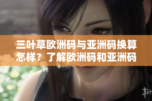 三叶草欧洲码与亚洲码换算怎样？了解欧洲码和亚洲码的换算方法！