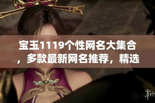 宝玉1119个性网名大集合，多款最新网名推荐，精选热门网名大全(1)