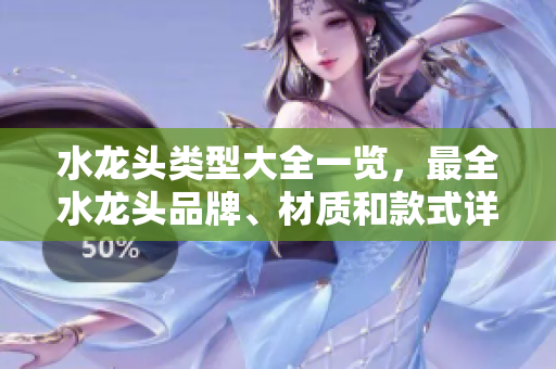 水龙头类型大全一览，最全水龙头品牌、材质和款式详解