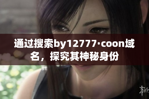 通过搜索by12777·coon域名，探究其神秘身份