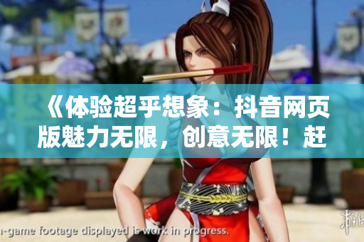 《体验超乎想象：抖音网页版魅力无限，创意无限！赶快来体验吧》