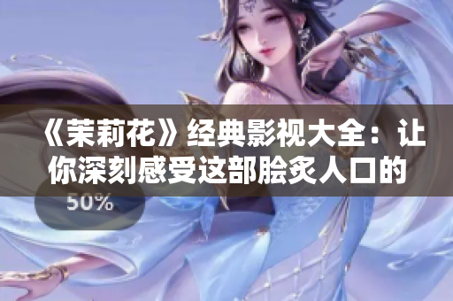 《茉莉花》经典影视大全：让你深刻感受这部脍炙人口的文艺作品