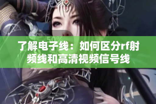 了解电子线：如何区分rf射频线和高清视频信号线