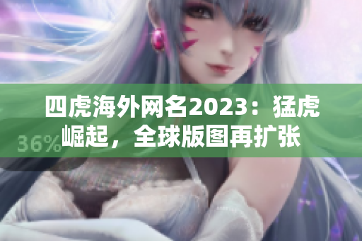 四虎海外网名2023：猛虎崛起，全球版图再扩张