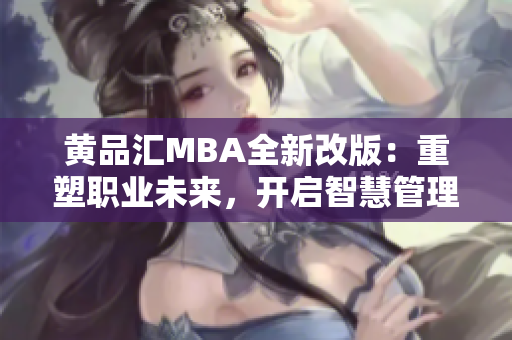 黄品汇MBA全新改版：重塑职业未来，开启智慧管理之旅