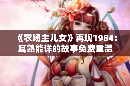《农场主儿女》再现1984：耳熟能详的故事免费重温