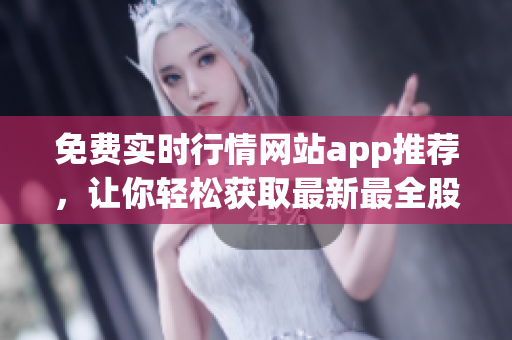 免费实时行情网站app推荐，让你轻松获取最新最全股市资讯