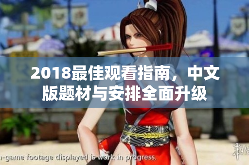 2018最佳观看指南，中文版题材与安排全面升级