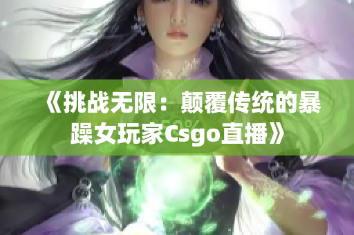 《挑战无限：颠覆传统的暴躁女玩家Csgo直播》