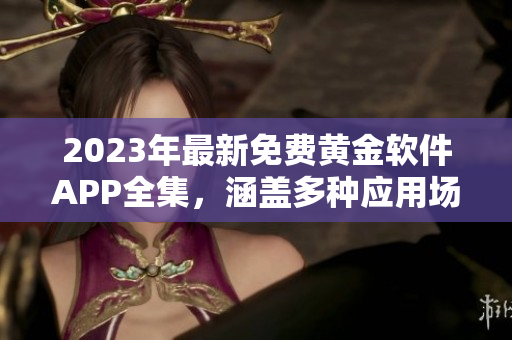 2023年最新免费黄金软件APP全集，涵盖多种应用场景！