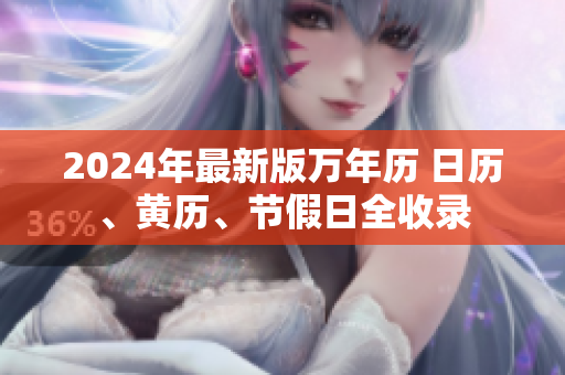 2024年最新版万年历 日历、黄历、节假日全收录