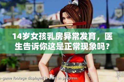 14岁女孩乳房异常发育，医生告诉你这是正常现象吗？