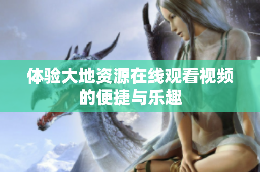 体验大地资源在线观看视频的便捷与乐趣