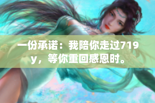 一份承诺：我陪你走过719y，等你重回感恩时。