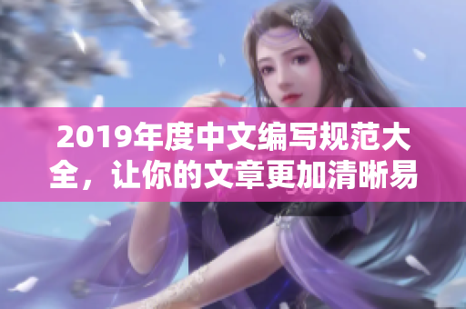 2019年度中文编写规范大全，让你的文章更加清晰易懂