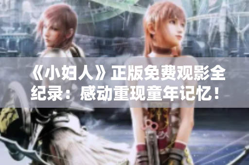 《小妇人》正版免费观影全纪录：感动重现童年记忆！