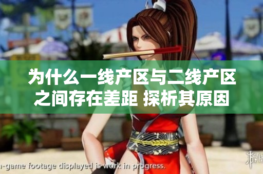 为什么一线产区与二线产区之间存在差距 探析其原因