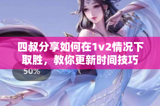 四叔分享如何在1v2情况下取胜，教你更新时间技巧