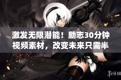 激发无限潜能！励志30分钟视频素材，改变未来只需半小时(1)