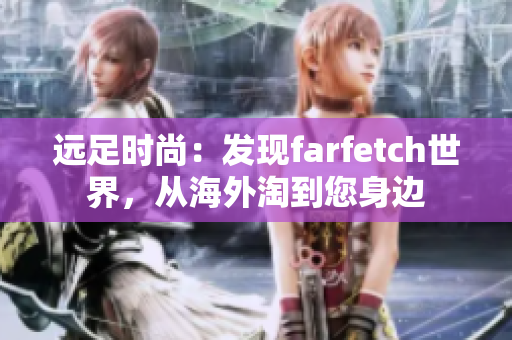 远足时尚：发现farfetch世界，从海外淘到您身边