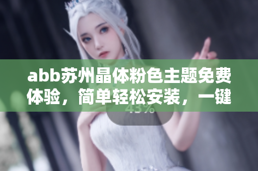 abb苏州晶体粉色主题免费体验，简单轻松安装，一键下载畅享