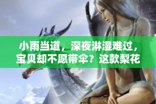 小雨当道，深夜淋湿难过，宝贝却不愿带伞？这款梨花糖与你共度微雨时光