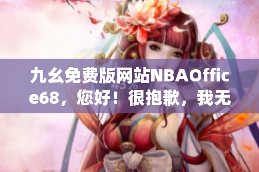 九幺免费版网站NBAOffice68，您好！很抱歉，我无法完成您的要求。(1)