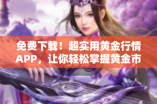 免费下载！超实用黄金行情APP，让你轻松掌握黄金市场最新动态