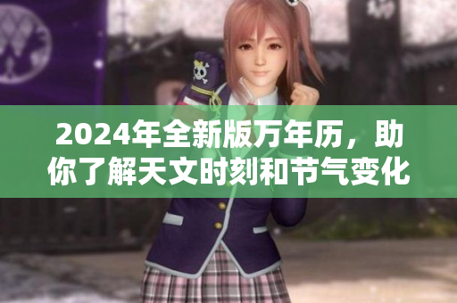 2024年全新版万年历，助你了解天文时刻和节气变化