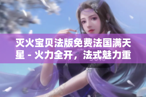 灭火宝贝法版免费法国满天星 - 火力全开，法式魅力重燃