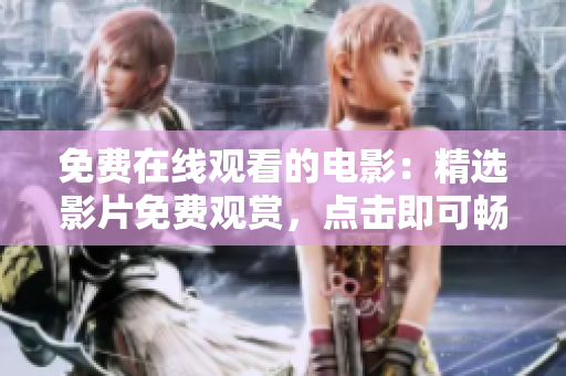 免费在线观看的电影：精选影片免费观赏，点击即可畅享视听盛宴
