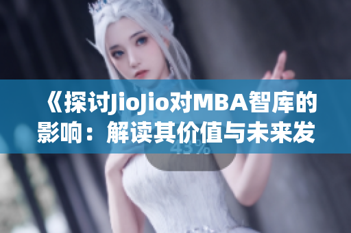 《探讨JioJio对MBA智库的影响：解读其价值与未来发展》