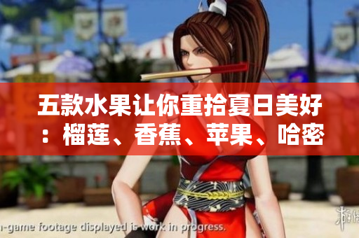 五款水果让你重拾夏日美好：榴莲、香蕉、苹果、哈密瓜和水蜜桃